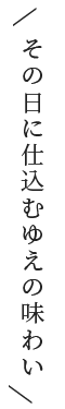 その日に仕込むゆえの味わい